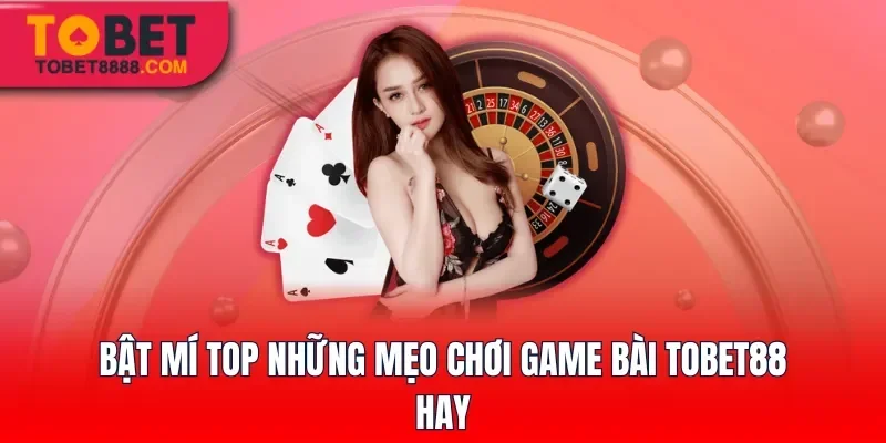 Bật mí top những mẹo chơi game bài Tobet88 hay