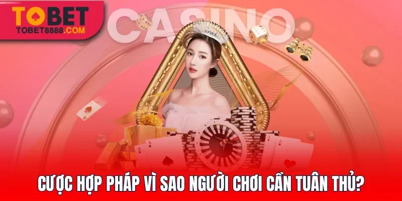 Cược hợp pháp vì sao người chơi cần tuân thủ?
