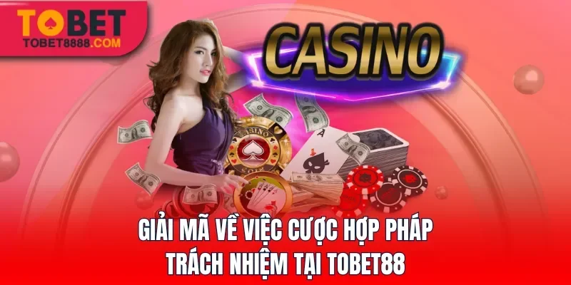 Giải mã về việc cược hợp pháp, trách nhiệm tại Tobet88