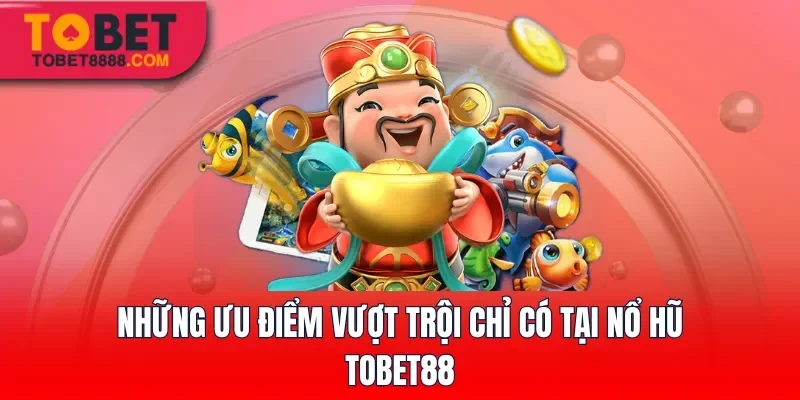 Những ưu điểm vượt trội chỉ có tại Nổ hũ Tobet88